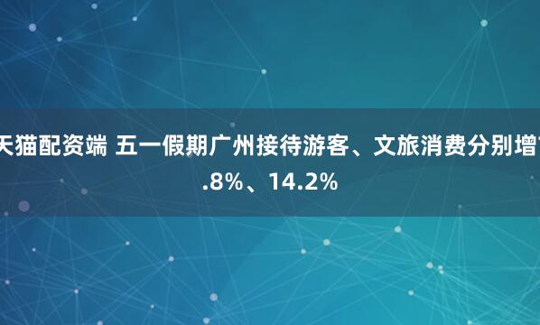 天猫配资端 五一假期广州接待游客、文旅消费分别增7.8%、14.2%