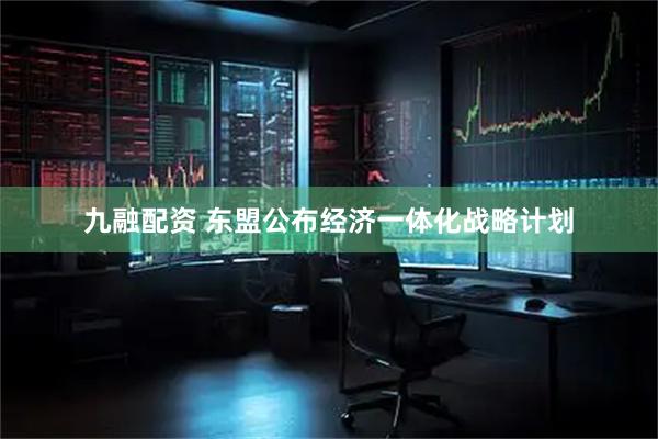 九融配资 东盟公布经济一体化战略计划