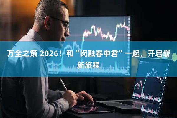 万全之策 2026！和“闵融春申君”一起，开启崭新旅程