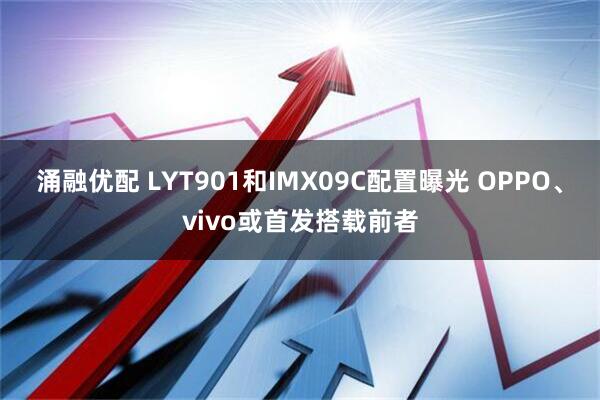 涌融优配 LYT901和IMX09C配置曝光 OPPO、vivo或首发搭载前者