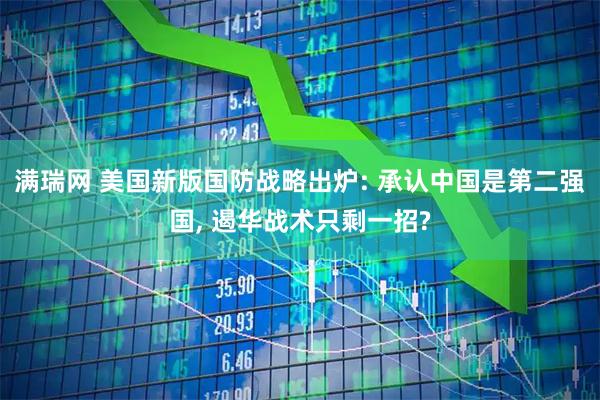 满瑞网 美国新版国防战略出炉: 承认中国是第二强国, 遏华战术只剩一招?
