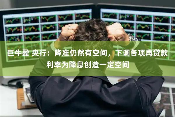 巨牛盈 央行：降准仍然有空间，下调各项再贷款利率为降息创造一定空间