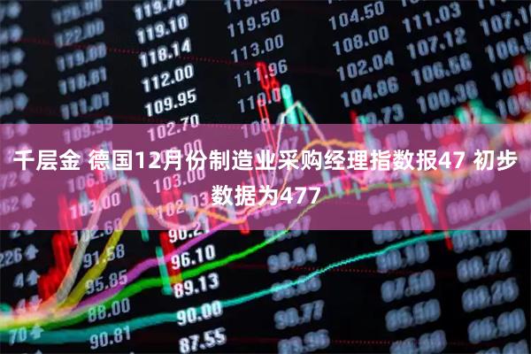千层金 德国12月份制造业采购经理指数报47 初步数据为477