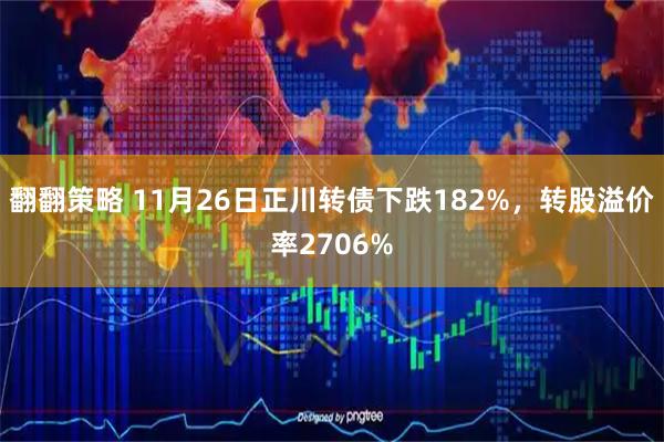 翻翻策略 11月26日正川转债下跌182%，转股溢价率2706%